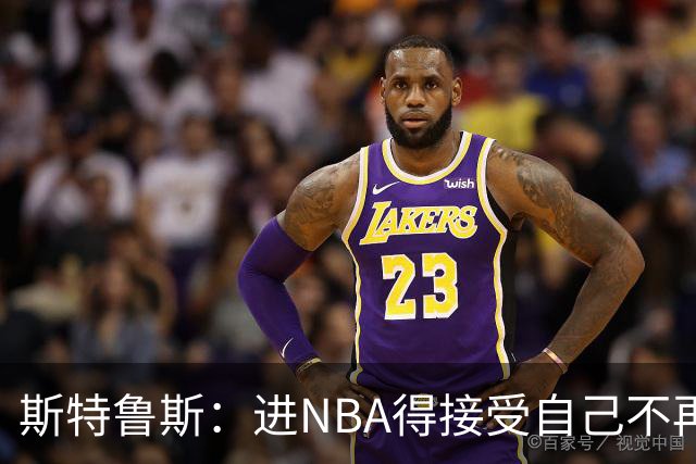 斯特鲁斯：进NBA得接受自己不再是进攻前几选择 防守让我留在场上
